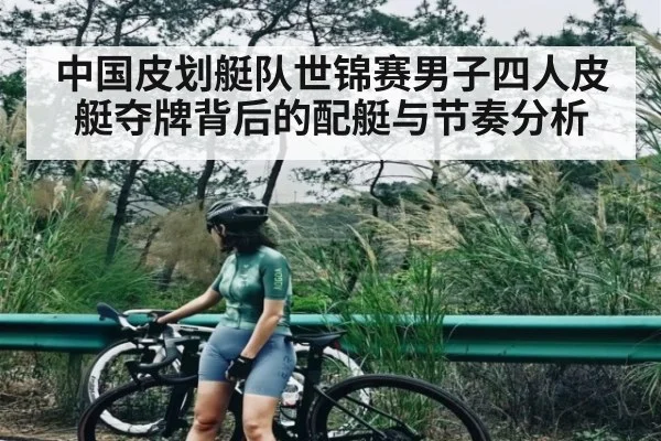 中国皮划艇队世锦赛男子四人皮艇夺牌背后的配艇与节奏分析